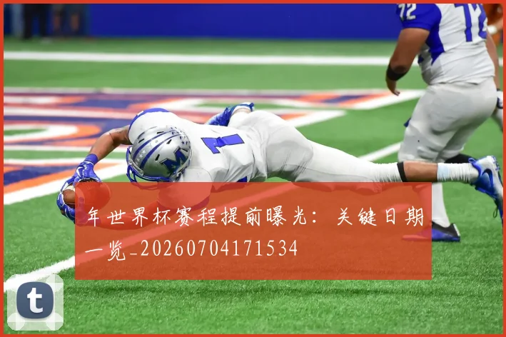 年世界杯赛程提前曝光：关键日期一览_20260704171534