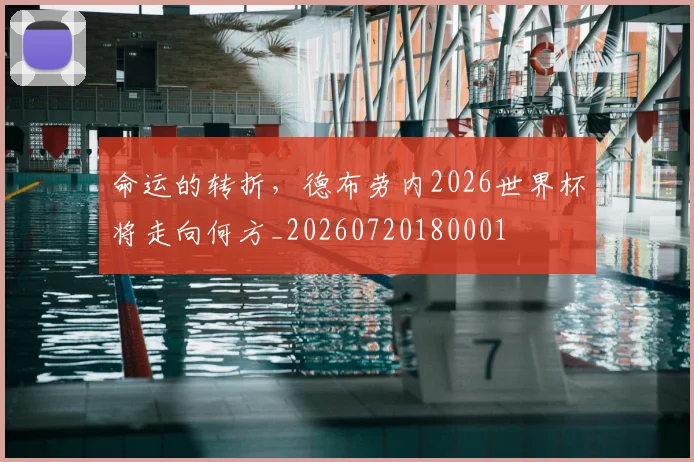 命运的转折,德布劳内2026世界杯将走向何方_20260720180001