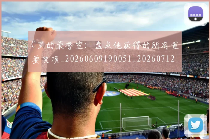 C罗的荣誉室:盘点他获得的所有重要奖项_20260609190051_20260712052632