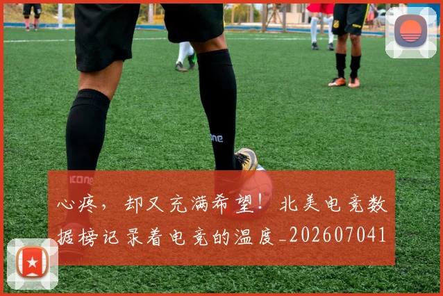 心疼，却又充满希望！北美电竞数据榜记录着电竞的温度_20260704174015