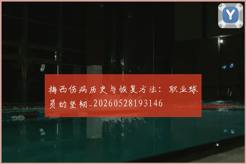 梅西伤病历史与恢复方法：职业球员的坚韧_20260528193146