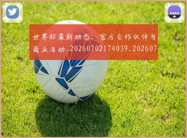世界杯最新动态：官方合作伙伴与商业活动_20260702174039_20260715190958