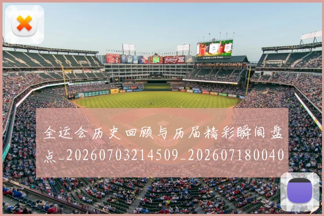 全运会历史回顾与历届精彩瞬间盘点_20260703214509_20260718004031