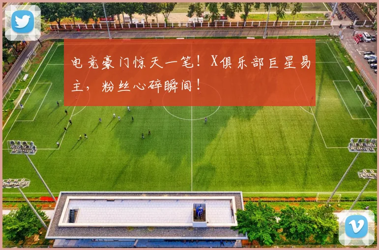 电竞豪门惊天一笔!X俱乐部巨星易主,粉丝心碎瞬间!