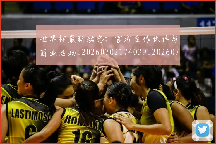 世界杯最新动态:官方合作伙伴与商业活动_20260702174039_20260715190958