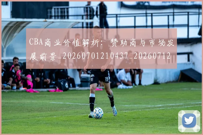 CBA商业价值解析：赞助商与市场发展前景_20260701210437_20260712044240