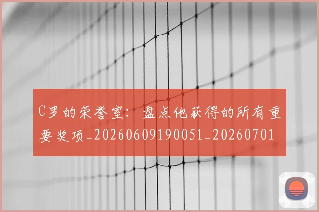 C罗的荣誉室:盘点他获得的所有重要奖项_20260609190051_20260701213739