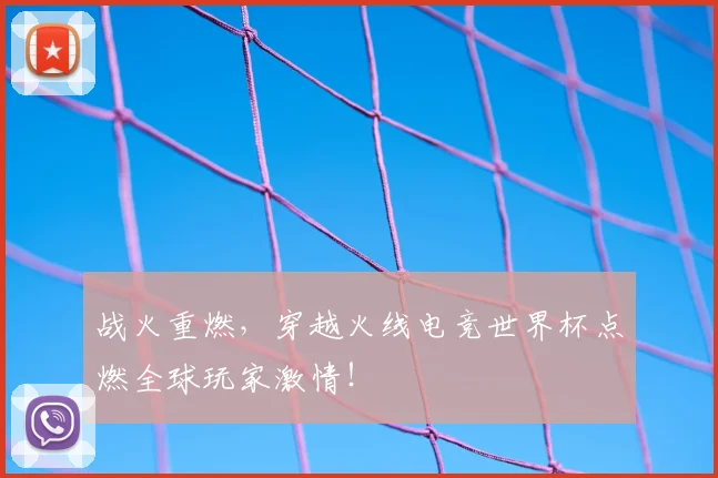 战火重燃,穿越火线电竞世界杯点燃全球玩家激情!