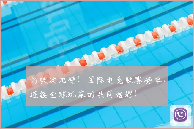 打破次元壁！国际电竞联赛榜单，连接全球玩家的共同话题！
