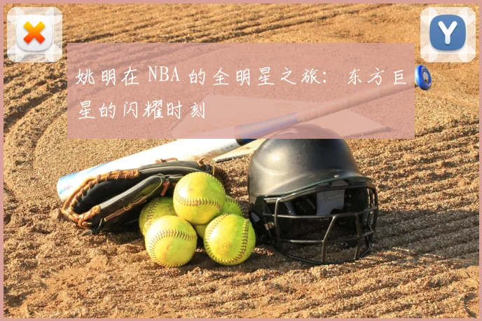 姚明在 NBA 的全明星之旅:东方巨星的闪耀时刻