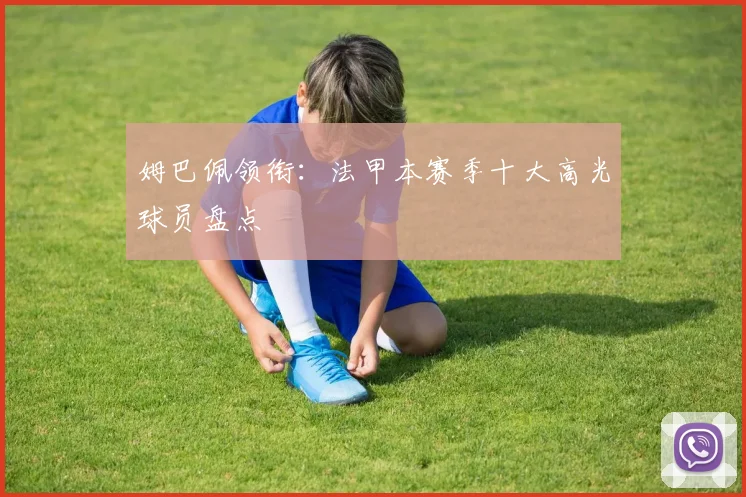 姆巴佩领衔:法甲本赛季十大高光球员盘点
