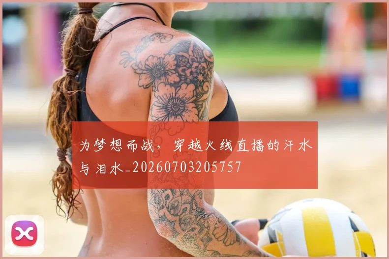 为梦想而战，穿越火线直播的汗水与泪水_20260703205757