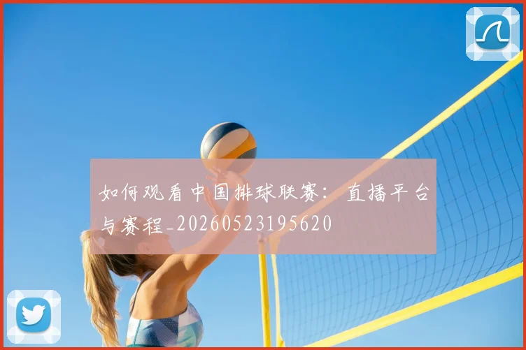 如何观看中国排球联赛:直播平台与赛程_20260523195620