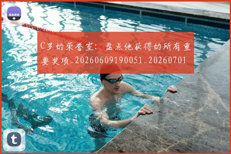 C罗的荣誉室：盘点他获得的所有重要奖项_20260609190051_20260701213739