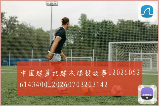 中国球员的球衣退役故事_20260526143400_20260703203142