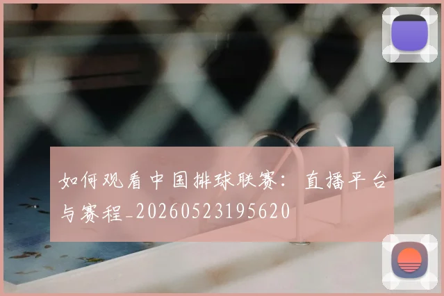 如何观看中国排球联赛:直播平台与赛程_20260523195620