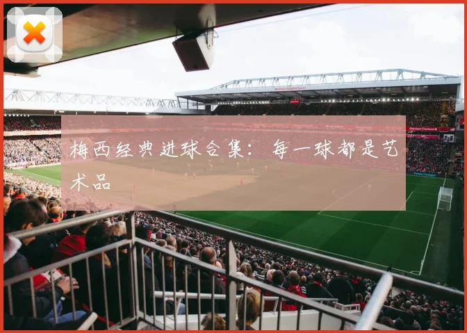 梅西经典进球合集：每一球都是艺术品