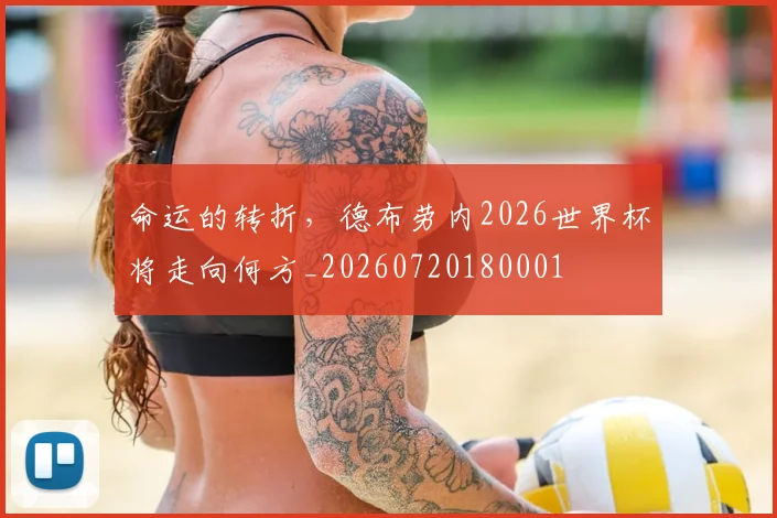 命运的转折,德布劳内2026世界杯将走向何方_20260720180001
