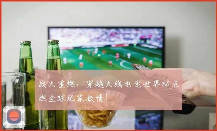 战火重燃，穿越火线电竞世界杯点燃全球玩家激情！