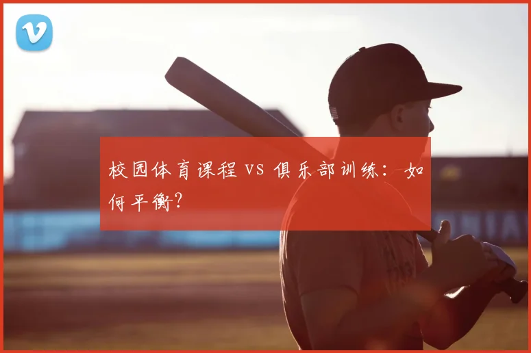 校园体育课程 vs 俱乐部训练:如何平衡?