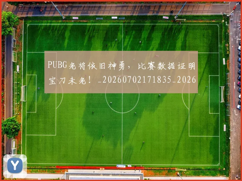 PUBG老将依旧神勇,比赛数据证明宝刀未老!_20260702171835_20260714215047