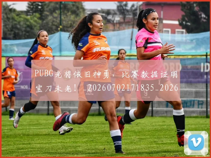 PUBG老将依旧神勇，比赛数据证明宝刀未老！_20260702171835_20260714215047