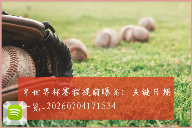 年世界杯赛程提前曝光:关键日期一览_20260704171534