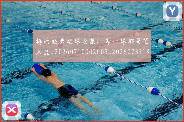 梅西经典进球合集：每一球都是艺术品_20260710002605_20260731182214