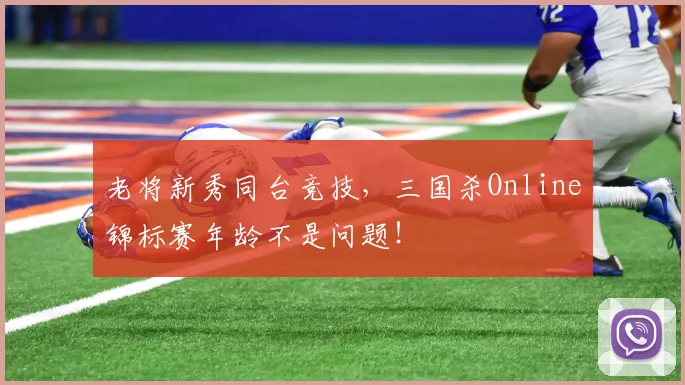 老将新秀同台竞技,三国杀Online锦标赛年龄不是问题!