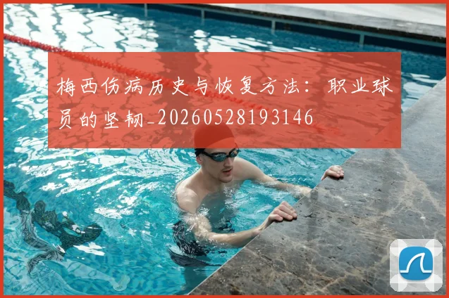 梅西伤病历史与恢复方法:职业球员的坚韧_20260528193146