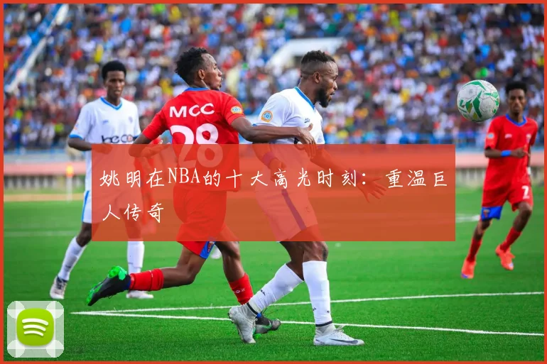 姚明在NBA的十大高光时刻:重温巨人传奇