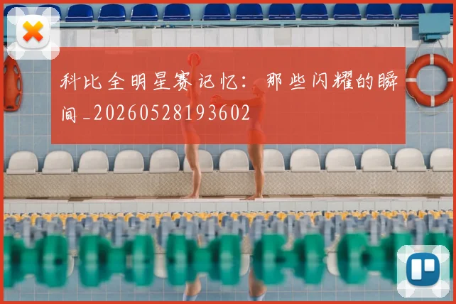 科比全明星赛记忆:那些闪耀的瞬间_20260528193602